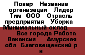 Повар › Название организации ­ Лидер Тим, ООО › Отрасль предприятия ­ Уборка › Минимальный оклад ­ 31 500 - Все города Работа » Вакансии   . Амурская обл.,Благовещенский р-н